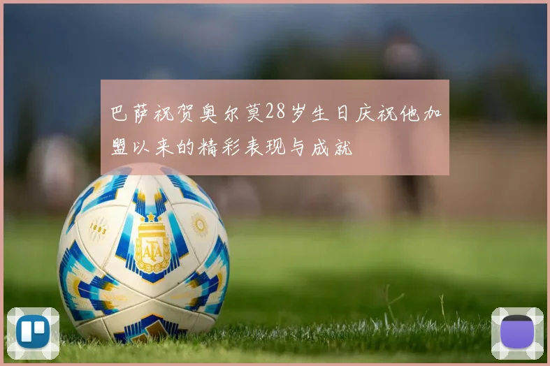 巴萨祝贺奥尔莫28岁生日庆祝他加盟以来的精彩表现与成就