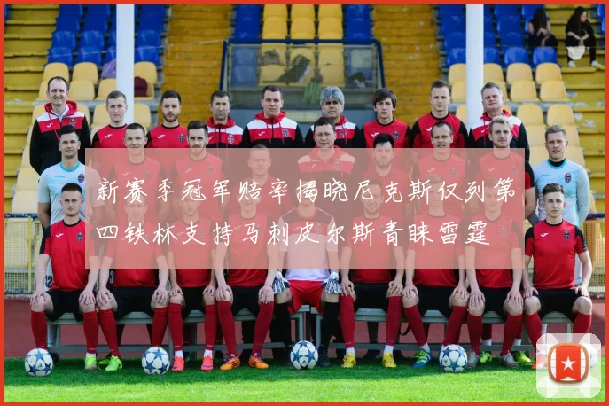 新赛季冠军赔率揭晓尼克斯仅列第四铁林支持马刺皮尔斯青睐雷霆