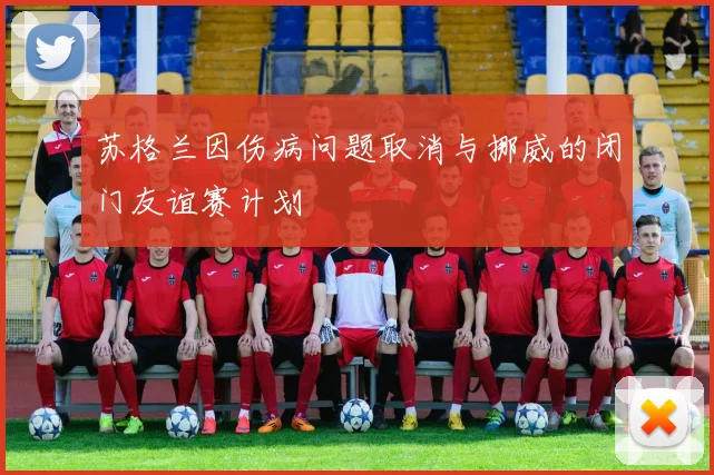 苏格兰因伤病问题取消与挪威的闭门友谊赛计划