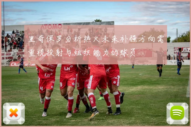 里奇保罗分析热火未来补强方向需重视投射与组织能力的球员