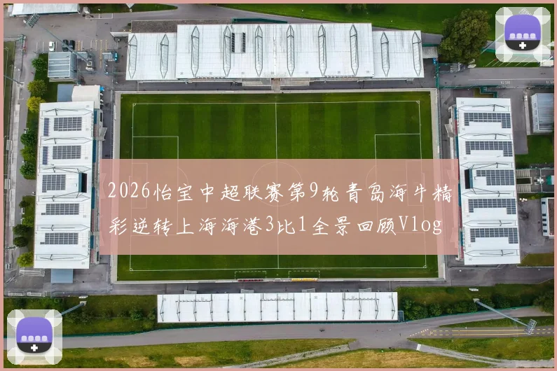 2026怡宝中超联赛第9轮青岛海牛精彩逆转上海海港3比1全景回顾Vlog