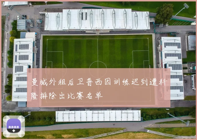 曼城外租后卫普西因训练迟到遭科隆排除出比赛名单