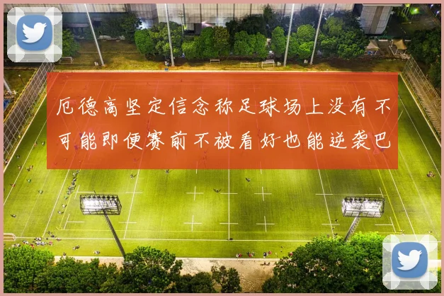 厄德高坚定信念称足球场上没有不可能即便赛前不被看好也能逆袭巴西