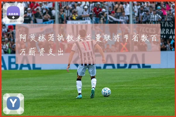 阿莫林若执教米兰曼联将节省数百万薪资支出