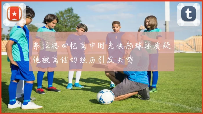 弗拉格回忆高中时光快船球迷质疑他被高估的经历引发共鸣