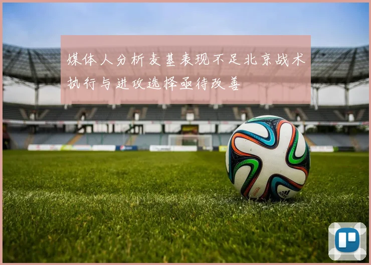 媒体人分析麦基表现不足北京战术执行与进攻选择亟待改善