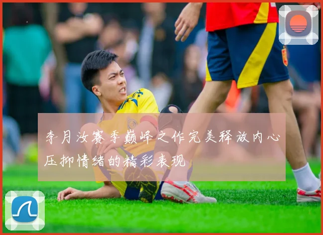 李月汝赛季巅峰之作完美释放内心压抑情绪的精彩表现