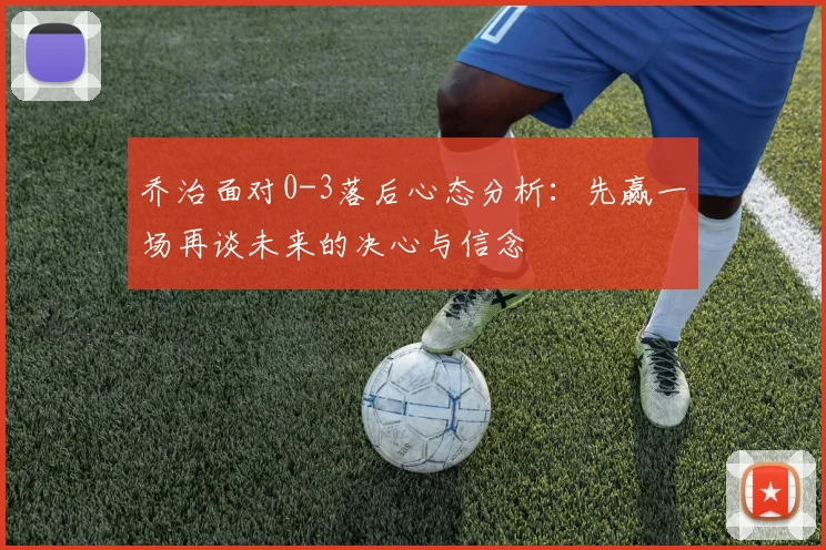 乔治面对0-3落后心态分析：先赢一场再谈未来的决心与信念