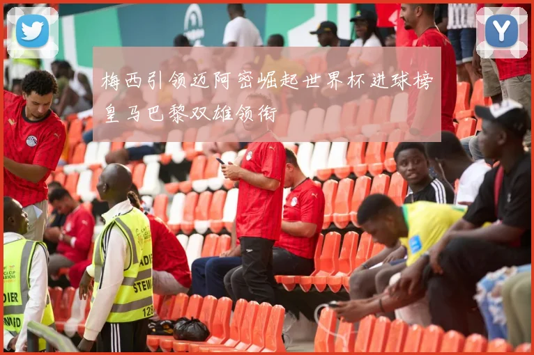 梅西引领迈阿密崛起世界杯进球榜皇马巴黎双雄领衔