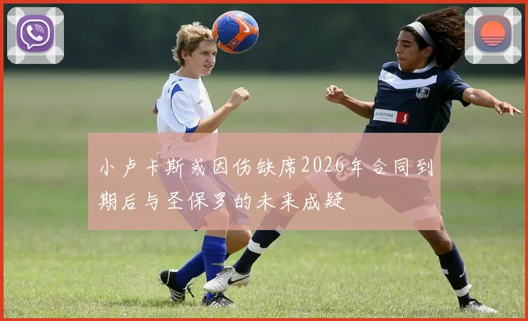 小卢卡斯或因伤缺席2026年合同到期后与圣保罗的未来成疑